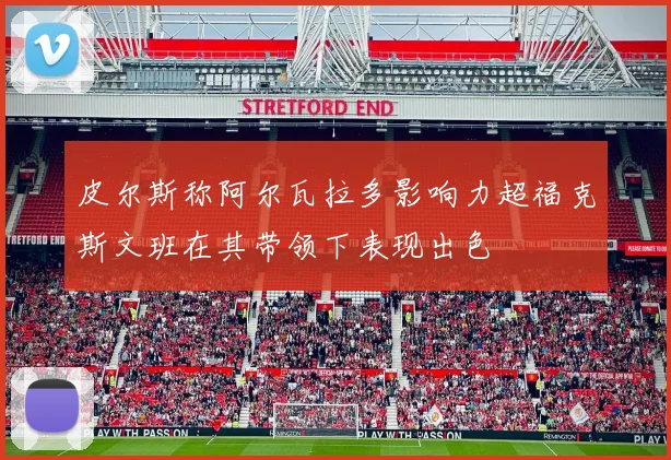 皮尔斯称阿尔瓦拉多影响力超福克斯文班在其带领下表现出色