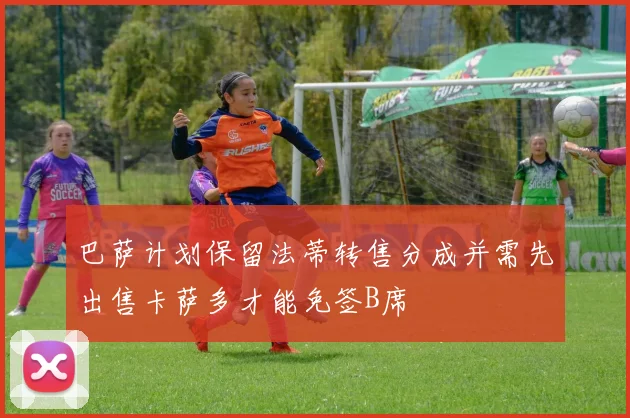 巴萨计划保留法蒂转售分成并需先出售卡萨多才能免签B席