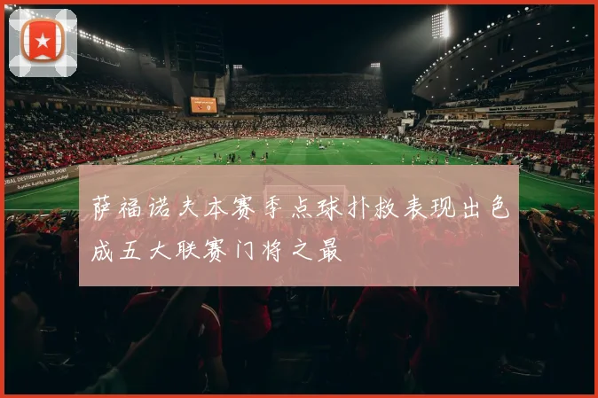 萨福诺夫本赛季点球扑救表现出色成五大联赛门将之最