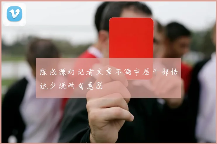 陈戌源对记者文章不满中层干部传达少说两句意图