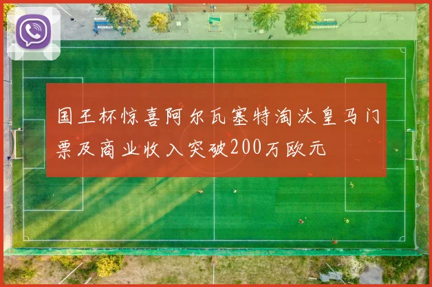 国王杯惊喜阿尔瓦塞特淘汰皇马门票及商业收入突破200万欧元