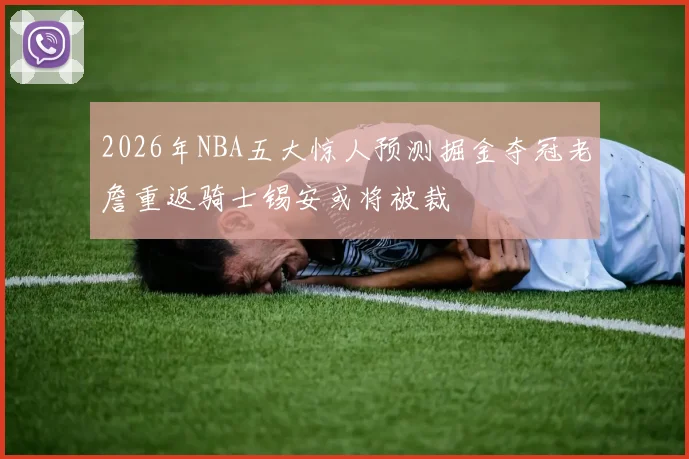 2026年NBA五大惊人预测掘金夺冠老詹重返骑士锡安或将被裁