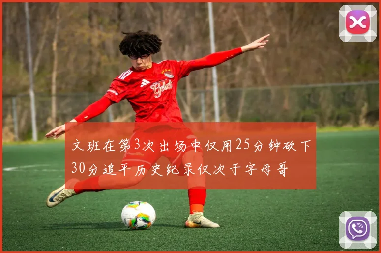 文班在第3次出场中仅用25分钟砍下30分追平历史纪录仅次于字母哥