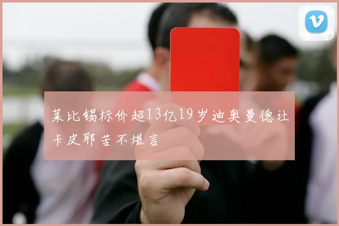 莱比锡标价超13亿19岁迪奥曼德让卡皮耶苦不堪言