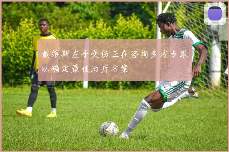 戴维斯左手受伤正在咨询多方专家以确定最佳治疗方案
