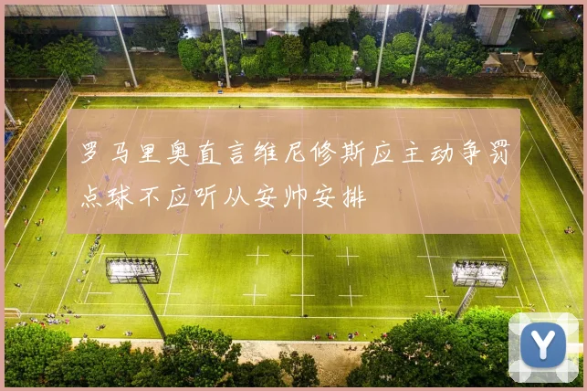 罗马里奥直言维尼修斯应主动争罚点球不应听从安帅安排