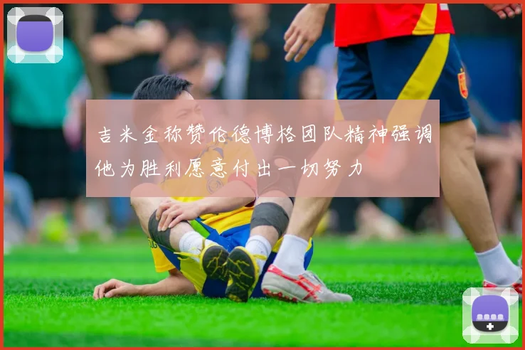 吉米金称赞伦德博格团队精神强调他为胜利愿意付出一切努力
