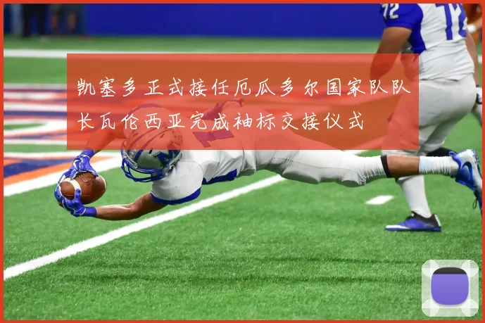 凯塞多正式接任厄瓜多尔国家队队长瓦伦西亚完成袖标交接仪式